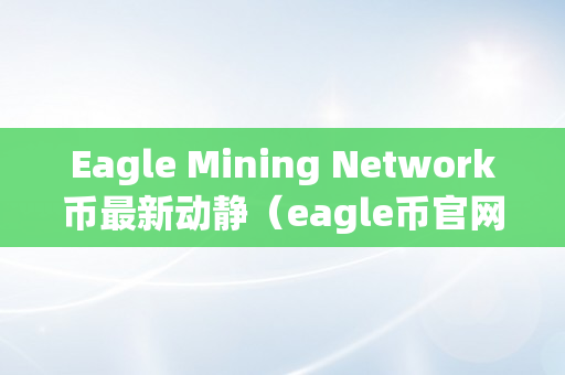Eagle Mining Network币最新动静（eagle币官网）