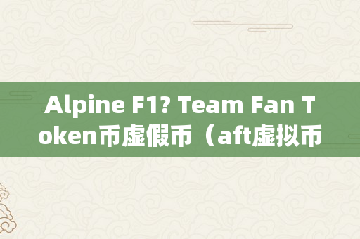 Alpine F1? Team Fan Token币虚假币（aft虚拟币）