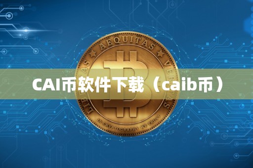 CAI币软件下载（caib币）