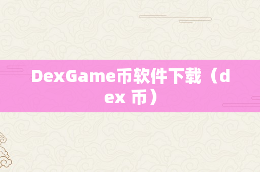 DexGame币软件下载（dex 币）