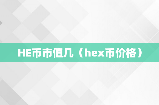 HE币市值几（hex币价格）