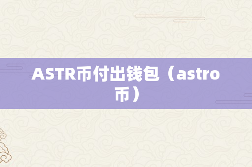 ASTR币付出钱包（astro币）