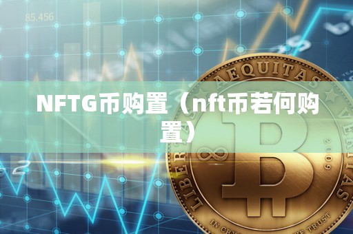 NFTG币购置（nft币若何购置）