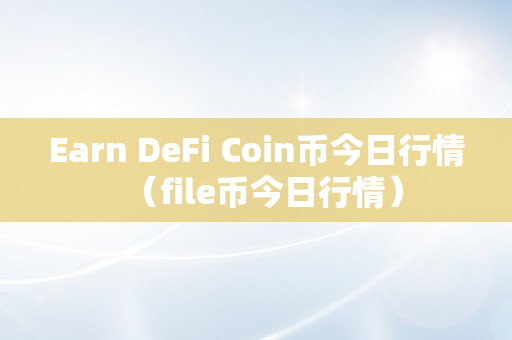 Earn DeFi Coin币今日行情（file币今日行情）