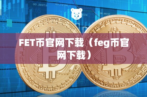 FET币官网下载（feg币官网下载）