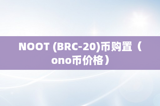 NOOT (BRC-20)币购置（ono币价格）