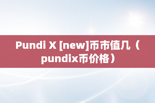 Pundi X [new]币市值几（pundix币价格）