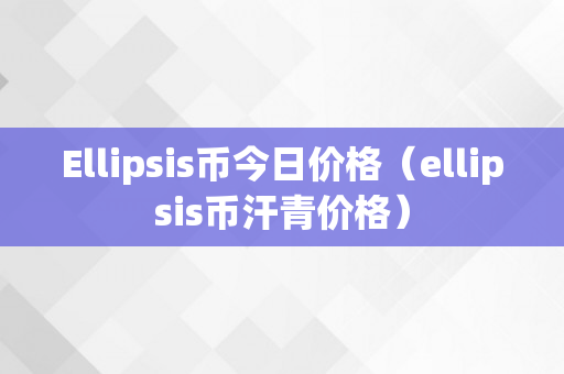 Ellipsis币今日价格（ellipsis币汗青价格）