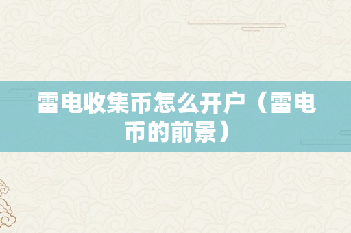 雷电收集币怎么开户（雷电币的前景）