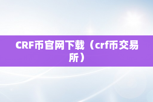 CRF币官网下载（crf币交易所）