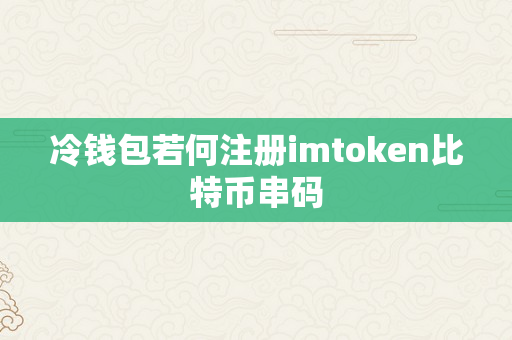 冷钱包若何注册imtoken比特币串码
