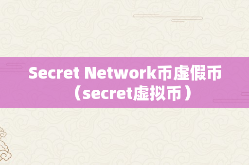 Secret Network币虚假币（secret虚拟币）