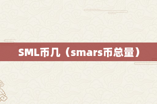 SML币几（smars币总量）