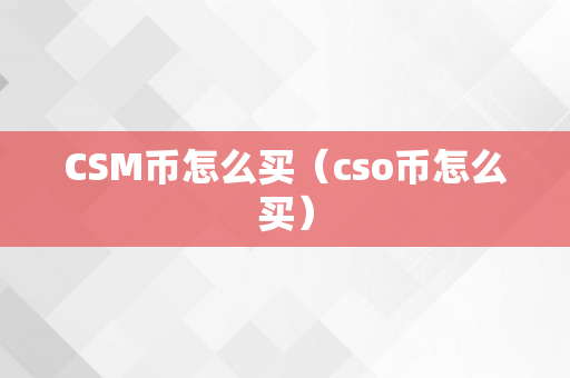 CSM币怎么买（cso币怎么买）