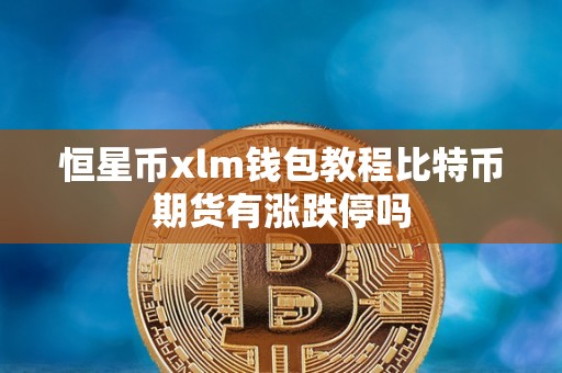 恒星币xlm钱包教程比特币期货有涨跌停吗