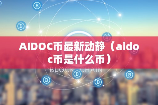 AIDOC币最新动静（aidoc币是什么币）
