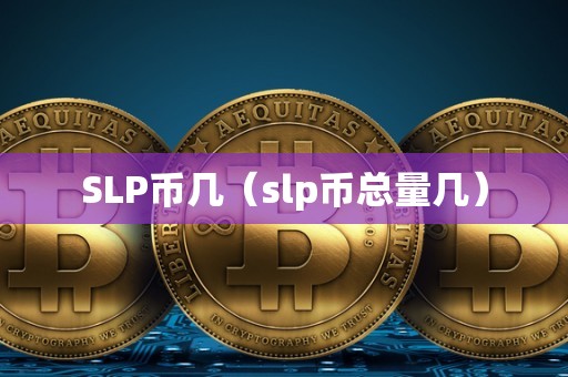 SLP币几（slp币总量几）