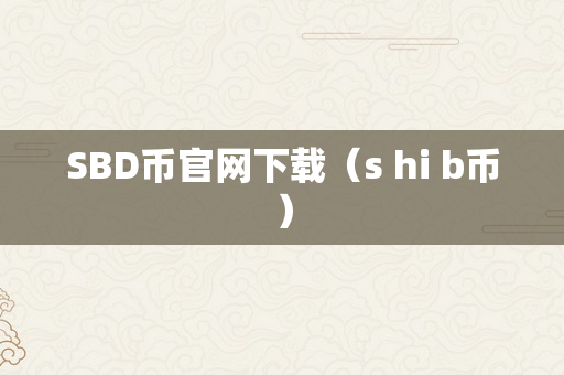 SBD币官网下载（s hi b币）