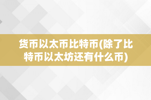 货币以太币比特币(除了比特币以太坊还有什么币)