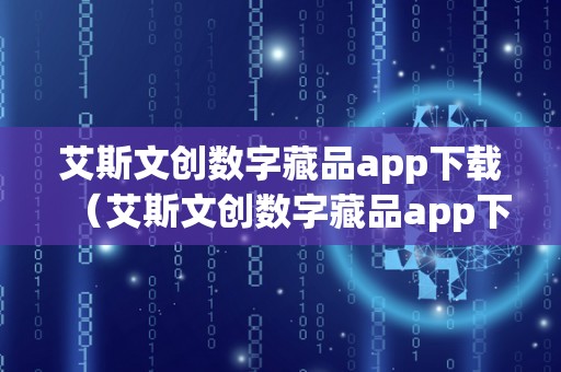 艾斯文创数字藏品app下载（艾斯文创数字藏品app下载官网）
