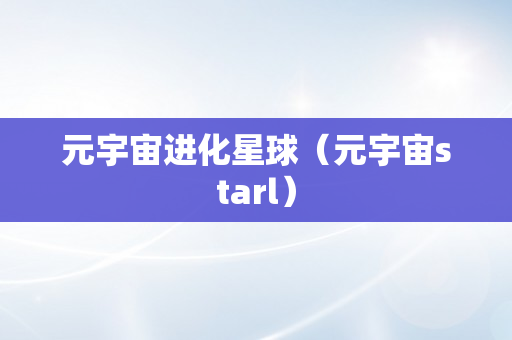 元宇宙进化星球（元宇宙starl）