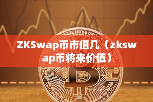 ZKSwap币市值几（zkswap币将来价值）