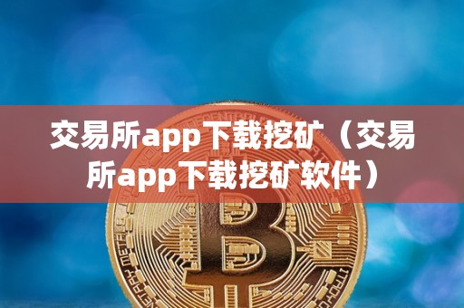 交易所app下载挖矿（交易所app下载挖矿软件）