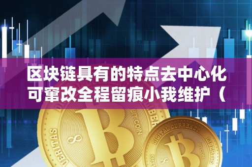区块链具有的特点去中心化可窜改全程留痕小我维护（区块链的特点包罗去中心化不成窜改共识验证匿名性）