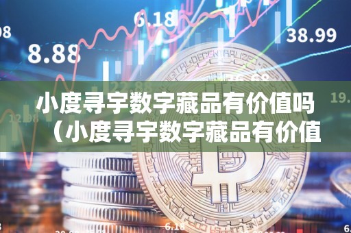 小度寻宇数字藏品有价值吗（小度寻宇数字藏品有价值吗平安吗）