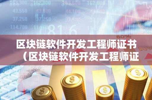 区块链软件开发工程师证书（区块链软件开发工程师证书有用吗）