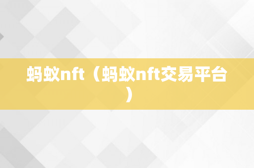 蚂蚁nft（蚂蚁nft交易平台）