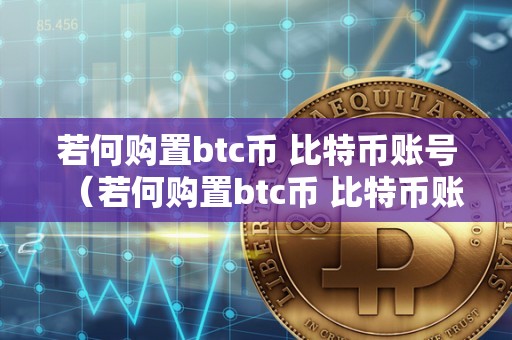 若何购置btc币 比特币账号（若何购置btc币 比特币账号）
