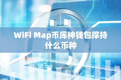 WiFi Map币库神钱包撑持什么币种