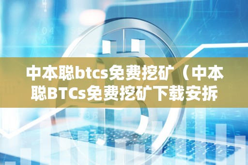 中本聪btcs免费挖矿（中本聪BTCs免费挖矿下载安拆）