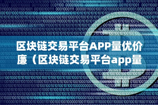 区块链交易平台APP量优价廉（区块链交易平台app量优价廉是什么）