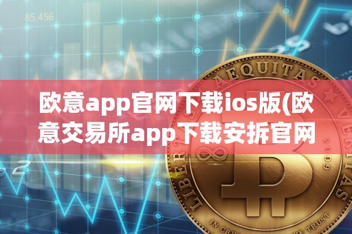 欧意app官网下载ios版(欧意交易所app下载安拆官网)