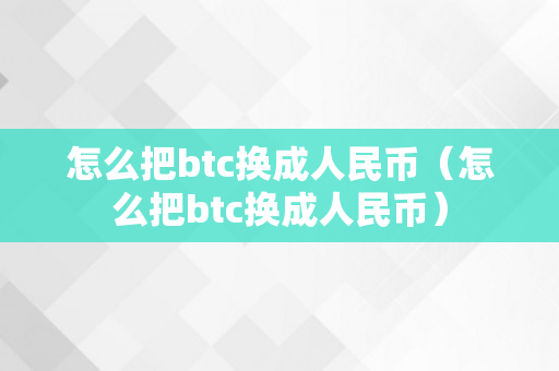 怎么把btc换成人民币（怎么把btc换成人民币）
