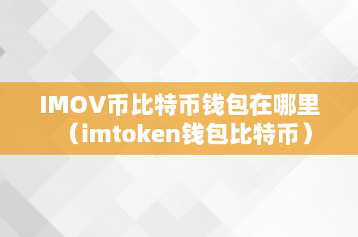 IMOV币比特币钱包在哪里（imtoken钱包比特币）