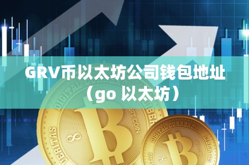 GRV币以太坊公司钱包地址（go 以太坊）