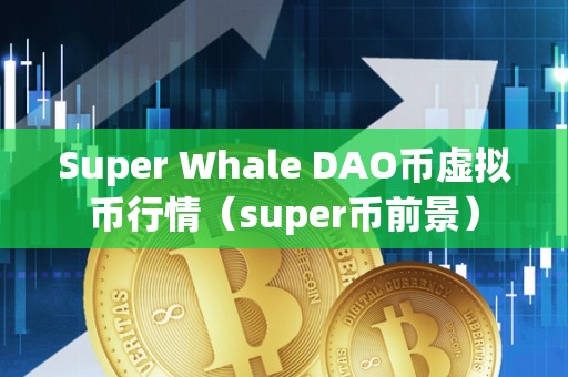 Super Whale DAO币虚拟币行情（super币前景）