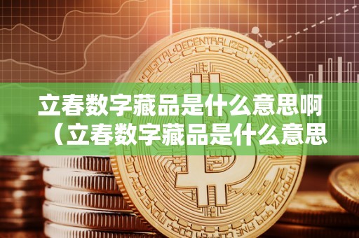 立春数字藏品是什么意思啊（立春数字藏品是什么意思啊）