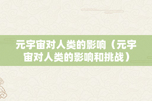 元宇宙对人类的影响（元宇宙对人类的影响和挑战）
