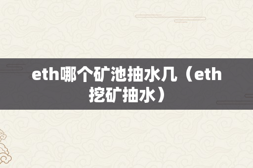 eth哪个矿池抽水几（eth挖矿抽水）