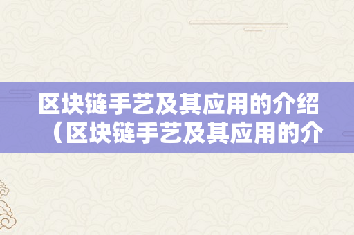 区块链手艺及其应用的介绍（区块链手艺及其应用的介绍材料）