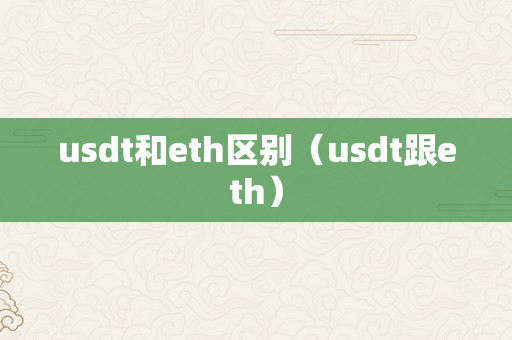 usdt和eth区别（usdt跟eth）