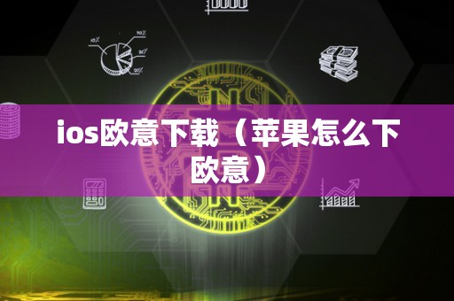 ios欧意下载（苹果怎么下欧意）