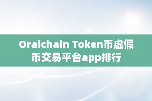 Oraichain Token币虚假币交易平台app排行