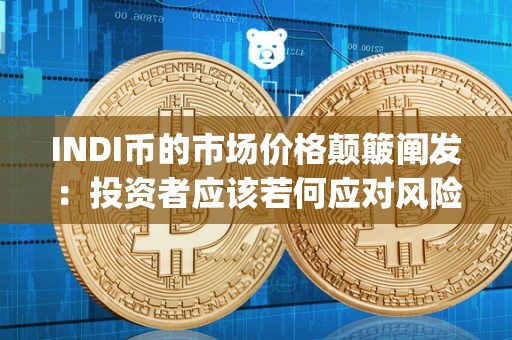 INDI币的市场价格颠簸阐发：投资者应该若何应对风险？（inj币初始价格）