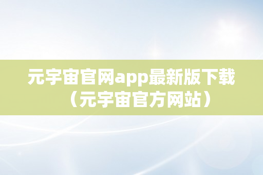 元宇宙官网app最新版下载（元宇宙官方网站）