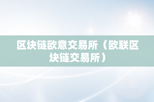 区块链欧意交易所（欧联区块链交易所）